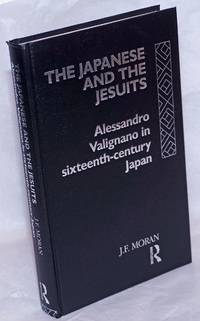 The Japanese and the Jesuits: Alessandro Valignano in sixteenth-century Japan by Moran, J.F - 1993