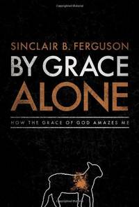 By Grace Alone: How the Grace of God Amazes Me