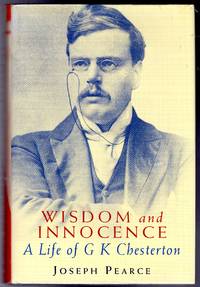 Wisdom and Innocence - A Life of G.K. Chesterton by Pearce, Joseph - 1996