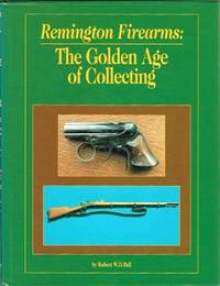 Remington Firearms The Golden Age of Collecting by Robert W.D Ball - First Edition Thus. 1 - 1995 - from Round Table Books, LLC (SKU: 20776)
