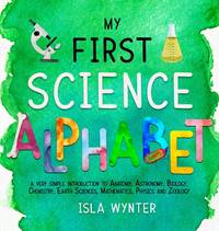 My First Science Alphabet: A Very Simple Introduction to Anatomy, Astronomy, Biology, Chemistry,...