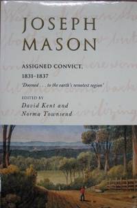 Joseph Mason : assigned convict, 1831-1837. by KENT, David & Norma Townsend (eds) - 1996