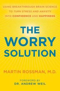 The Worry Solution : Using Breakthrough Brain Science to Turn Stress and Anxiety into Confidence...