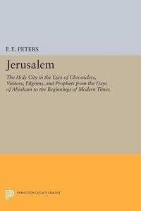 Jerusalem: The Holy City in the Eyes of Chroniclers, Visitors, Pilgrims, and Prophets from the...