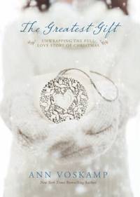 The Greatest Gift : Unwrapping the Full Love Story of Christmas
