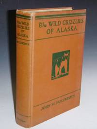 The Wild Grizzlies of Alaska: A Story of the Grizzly and Big Brown Bears of Alaska, Their Habits, Manners and Characteristics, Together with notes on Mountain Sheep and Caribou, Collected By the Author for the U.S. by Holzworth, John M - 1930