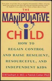 The Manipulative Child : How to Regain Control and Raise Resilient, Resourceful, and Independent...