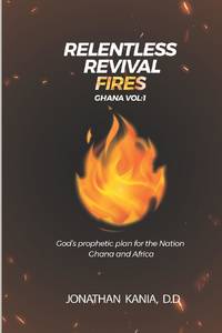 RELENTLESS REVIVAL FIRES GHANA VOL 1: God's Prophetic Plan for the Nation Ghana and Africa