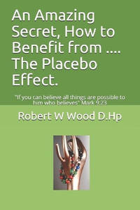 An Amazing Secret, How to Benefit from .... The Placebo Effect.: If you can believe all things...