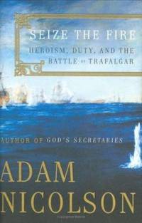 Seize the Fire: Heroism, Duty, and the Battle of Trafalgar by Nicolson, Adam - 2005