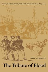 The Tribute of Blood: Army, Honor, Race, and Nation in Brazil, 1864&acirc;1945 (Latin...