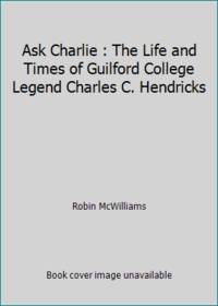 Ask Charlie : The Life and Times of Guilford College Legend Charles C. Hendricks