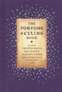 The Fortune-Telling Book: Reading Crystal Balls, Tea Leaves, Playing Cards, and Everyday Omens of...