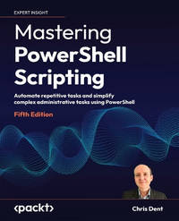 Mastering PowerShell Scripting: Automate repetitive tasks and simplify complex administrative...