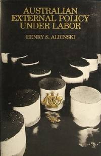 Australian External Policy Under Labor: Content, Process And The National Debate. by Albinski Henry S - 1977