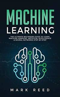 Machine Learning: The Ultimate Beginners Guide to Learn Machine Learning, Artifi