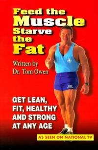 Feed the Muscle Starve the Fat: Get Lean, Fit, Healthy and Strong at Any Age by Owen, Tom