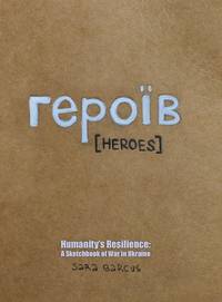 героїв [HEROES]: Humanity's Resilience: A Sketchbook of War in Ukraine