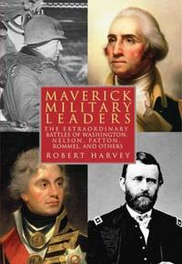Maverick Military Leaders : The Extraordinary Battles of Washington, Nelson, Patton, Rommel, and...