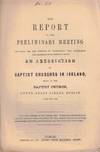 The Report of the Preliminary Meeting Convened For the Purpose of Considering the Importance and Expediency of Forming Again An Association of Baptist Churches in Ireland Held in the Baptist Church, Lower Abbey Street, Dublin, July 9th, 1862