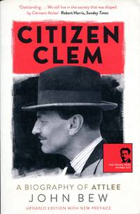 Citizen Clem: A Biography of Attlee by Bew, John - 2017