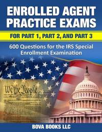 Enrolled Agent Practice Exams for Part 1, Part 2, and Part 3: 600 Questions for the IRS Special...