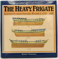 THE HEAVY FRIGATE: Eighteen-Pounder Frigates: Volume I, 1778-1800