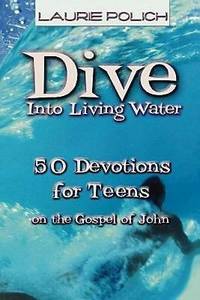 Dive into Living Water : 50 Devotions for Teens on the Gospel of John
