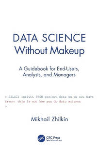 Data Science Without Makeup: A Guidebook for End-Users, Analysts and Managers