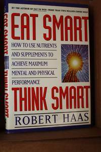 Eat Smart, Think Smart  How to Use Nutrients and Supplements to Achieve  Maximum Mental and Physical Performance by Haas, Robert - 1994