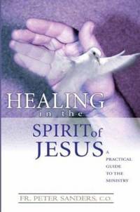 Healing in the Spirit of Jesus : A Practical Guide to the Ministry by Peter Sanders - 2003