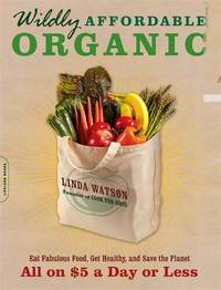 Wildly Affordable Organic : Eat Fabulous Food, Get Healthy, and Save the Planet -- All on $5 a...