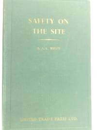 Safety on the Site;: A Manual of Accident Prevention for all Who are Concerned With Safe Practice in the Building and Constructional Engineering Industries by B. A. C. Whyte - 1960