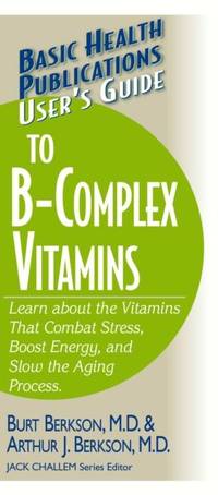 User's Guide to the B-Complex Vitamins : Learn about the Vitamins That Combat Stress, Boost...