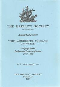 'This wonderful volcano of water'. Sir Joseph Banks Explorer and Protector of Iceland 1772-1820. Hakluyt Society Lecture 2004.