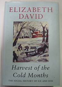 Harvest of the Cold Months: The Social History of Ice And Ices by David, Elizabeth