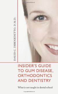 Insiders Guide to Gum Disease Orthodontics and Dentistry: What is not taught in dental school