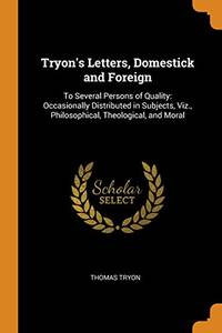 cover of Tryon's Letters, Domestick and Foreign: To Several Persons of Quality: Occasionally Distributed in Subjects, Viz., Philosophical, Theological, and Moral