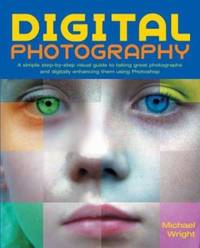 Digital Photography : A Simple Step-by-Step Visual Guide to Taking Great Photographs and...