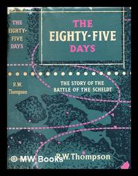 cover of The eighty-five days : the story of the Battle of the Scheldt / R.W. Thompson