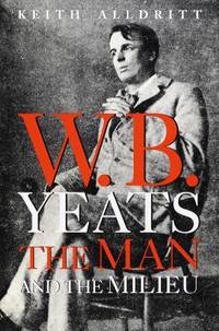 W. B. Yeats : The Man and the Milieu by Keith Alldritt - 1997