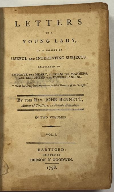 LETTERS TO A YOUNG LADY, ON A VARIETY OF USEFUL AND INTERESTING SUBJECTS: CALCULATED TO IMPROVE THE HEART, TO FORM THE MANNERS, AND ENLIGHTEN THE UNDERSTANDING. BY THE REV. JOHN BENNETT, AUTHOR OF STRICTURES ON FEMALE EDUCATION. IN TWO VOLUMES. VOL. I [-II]