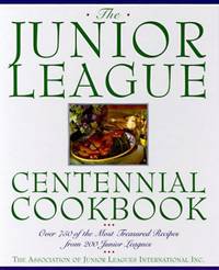 The Junior League Centennial Cookbook: Over 750 of the Most Treasured Recipes from 200 Junior Leagues by Association of Junior Leagues International