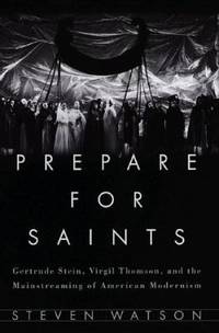 Prepare for Saints : Gertrude Stein, Virgil Thomson, and the Mainstreaming of American Modernism