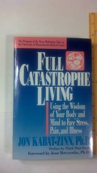 Full Catastrophe Living: Using the Wisdom Of Your Body And Mind To Face Stress, Pain, And Illness by Jon Kabat - Zinn - 1990