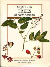 Eagle&#039;s 100 trees of New Zealand: Companion volume to Eagle&#039;s 100 shrubs &amp; climbers of New Zealand : botanical paintings &amp; notes by Eagle, Audrey Lily - 1978-01-01