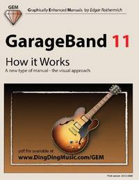GarageBand 11 - How it Works: A new type of manual - the visual approach (Graphically Enhanced...