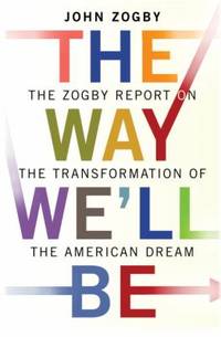 The Way We'll Be : The Zogby Report on the Transformation of the American Dream