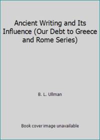 Ancient Writing and Its Influence Our Debt to Greece and Rome Series