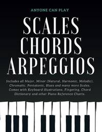 Essential Piano Scales, Chords & Arpeggios Guide - Complete Collection: 3 levels in 1 (Beginner...